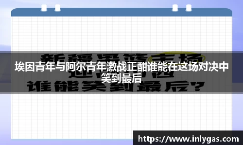 埃因青年与阿尔青年激战正酣谁能在这场对决中笑到最后